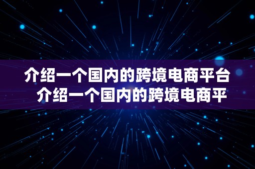 介绍一个国内的跨境电商平台  介绍一个国内的跨境电商平台怎么写