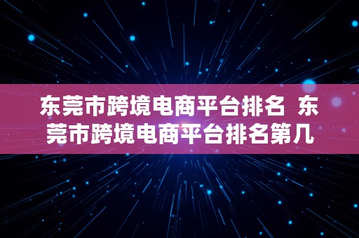 东莞市跨境电商平台排名  东莞市跨境电商平台排名第几