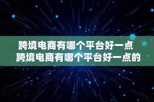 跨境电商有哪个平台好一点  跨境电商有哪个平台好一点的