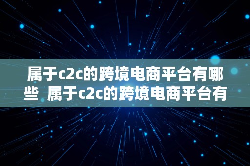 属于c2c的跨境电商平台有哪些  属于c2c的跨境电商平台有哪些