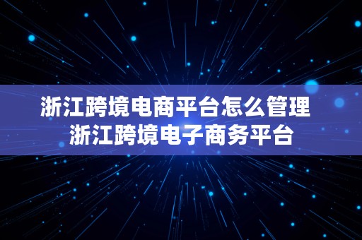 浙江跨境电商平台怎么管理  浙江跨境电子商务平台