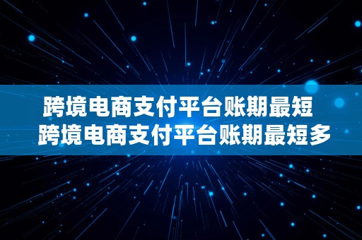 跨境电商支付平台账期最短  跨境电商支付平台账期最短多久