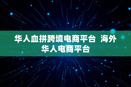 华人血拼跨境电商平台  海外华人电商平台