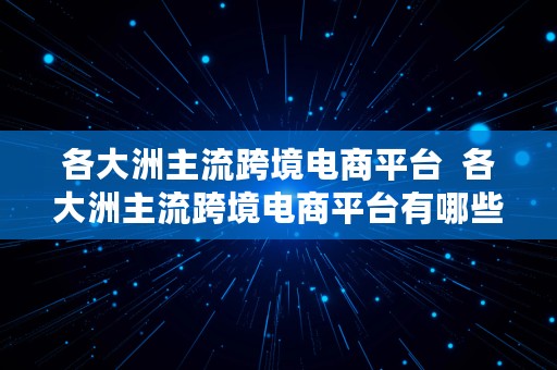 各大洲主流跨境电商平台  各大洲主流跨境电商平台有哪些