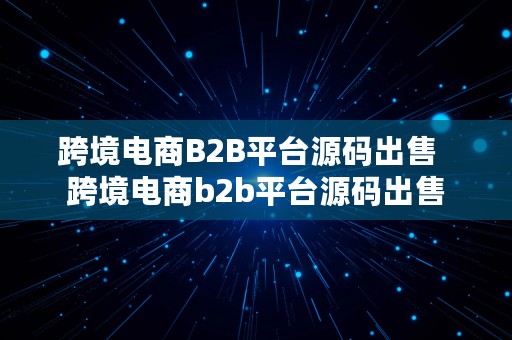 跨境电商B2B平台源码出售  跨境电商b2b平台源码出售