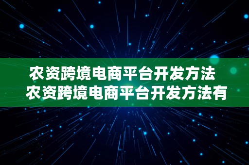 农资跨境电商平台开发方法  农资跨境电商平台开发方法有哪些