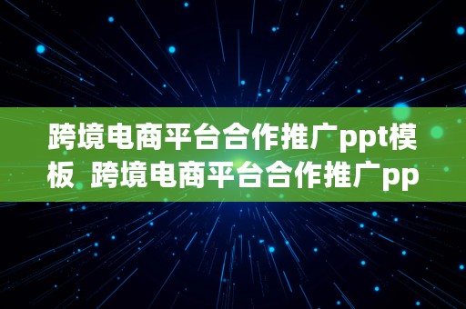 跨境电商平台合作推广ppt模板  跨境电商平台合作推广ppt模板免费