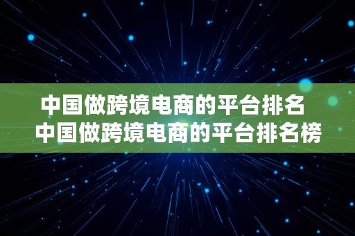 中国做跨境电商的平台排名  中国做跨境电商的平台排名榜