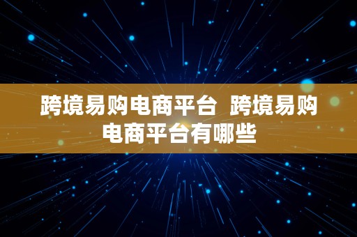 跨境易购电商平台  跨境易购电商平台有哪些