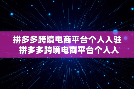 拼多多跨境电商平台个人入驻  拼多多跨境电商平台个人入驻费用