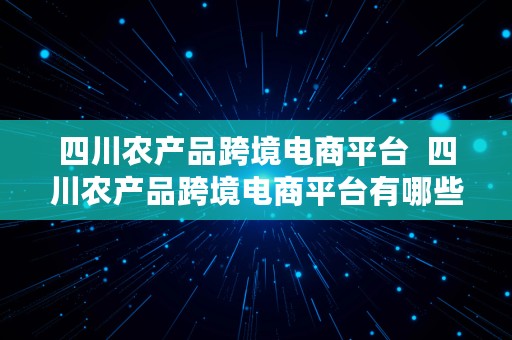 四川农产品跨境电商平台  四川农产品跨境电商平台有哪些