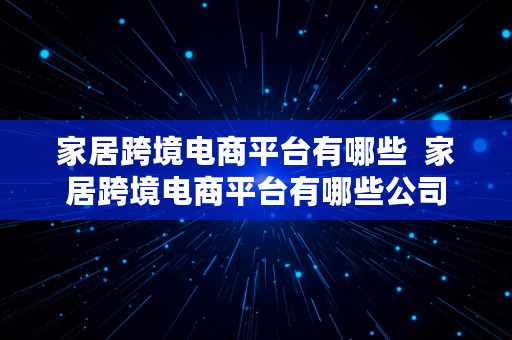 家居跨境电商平台有哪些  家居跨境电商平台有哪些公司