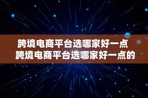 跨境电商平台选哪家好一点  跨境电商平台选哪家好一点的