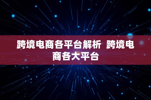 跨境电商各平台解析  跨境电商各大平台