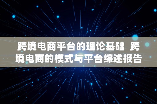 跨境电商平台的理论基础  跨境电商的模式与平台综述报告