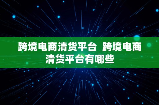 跨境电商清货平台  跨境电商清货平台有哪些