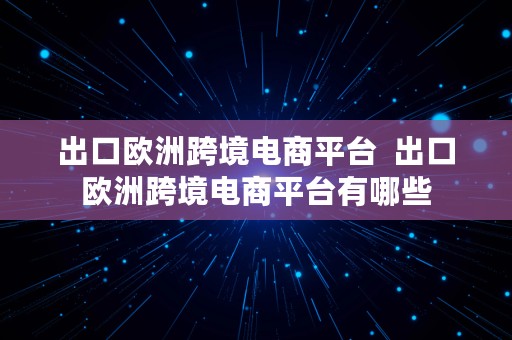 出口欧洲跨境电商平台  出口欧洲跨境电商平台有哪些