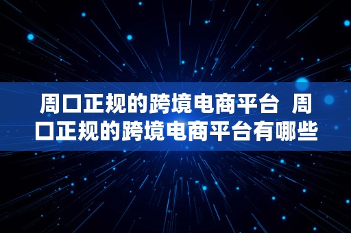 周口正规的跨境电商平台  周口正规的跨境电商平台有哪些