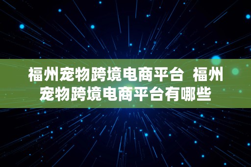 福州宠物跨境电商平台  福州宠物跨境电商平台有哪些