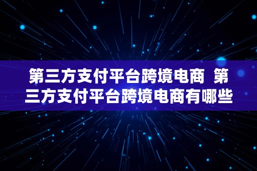 第三方支付平台跨境电商  第三方支付平台跨境电商有哪些