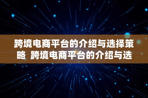 跨境电商平台的介绍与选择策略  跨境电商平台的介绍与选择策略有哪些