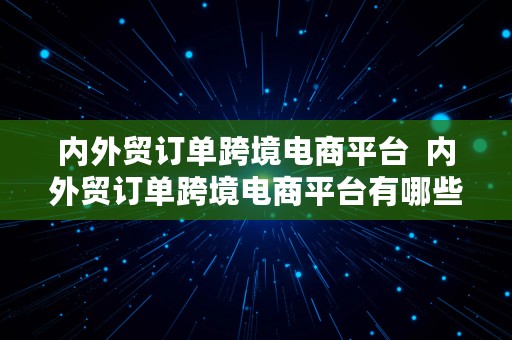 内外贸订单跨境电商平台  内外贸订单跨境电商平台有哪些