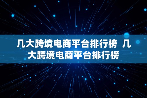 几大跨境电商平台排行榜  几大跨境电商平台排行榜