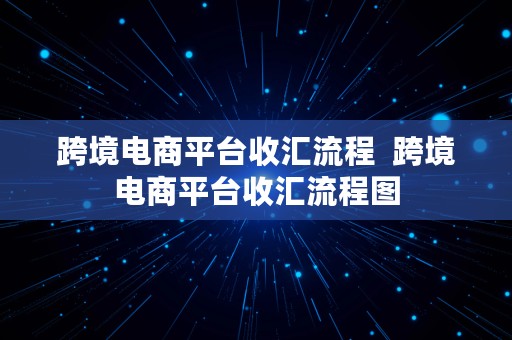 跨境电商平台收汇流程  跨境电商平台收汇流程图