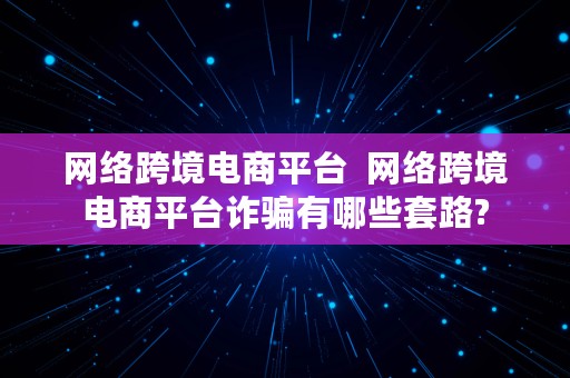 网络跨境电商平台  网络跨境电商平台诈骗有哪些套路?