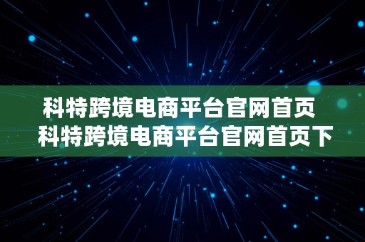 科特跨境电商平台官网首页  科特跨境电商平台官网首页下载