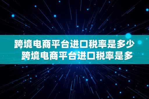 跨境电商平台进口税率是多少  跨境电商平台进口税率是多少啊