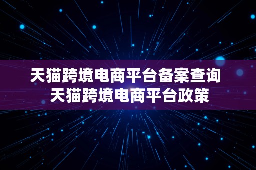 天猫跨境电商平台备案查询  天猫跨境电商平台政策