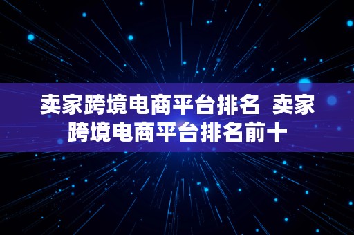 卖家跨境电商平台排名  卖家跨境电商平台排名前十