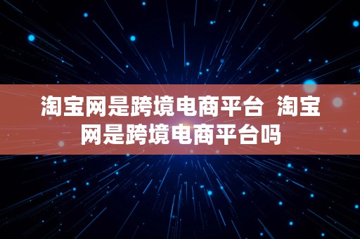 淘宝网是跨境电商平台  淘宝网是跨境电商平台吗