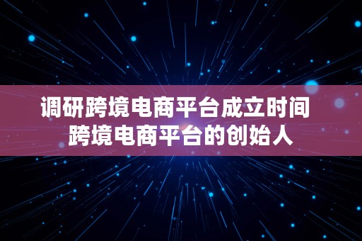 调研跨境电商平台成立时间  跨境电商平台的创始人