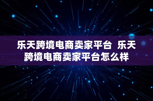 乐天跨境电商卖家平台  乐天跨境电商卖家平台怎么样