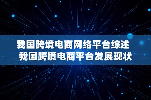 我国跨境电商网络平台综述  我国跨境电商平台发展现状