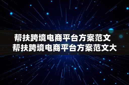 帮扶跨境电商平台方案范文  帮扶跨境电商平台方案范文大全