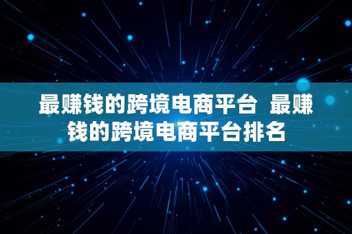 最赚钱的跨境电商平台  最赚钱的跨境电商平台排名