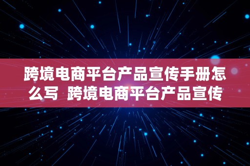 跨境电商平台产品宣传手册怎么写  跨境电商平台产品宣传手册怎么写的