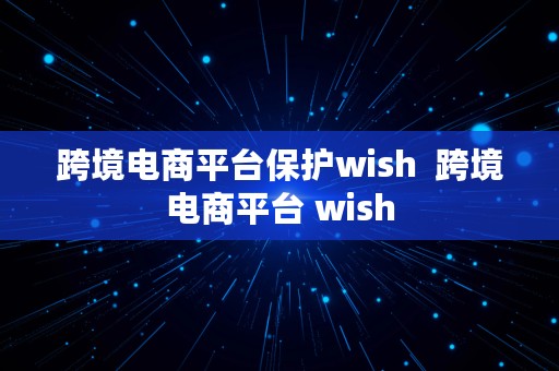 跨境电商平台保护wish  跨境电商平台 wish