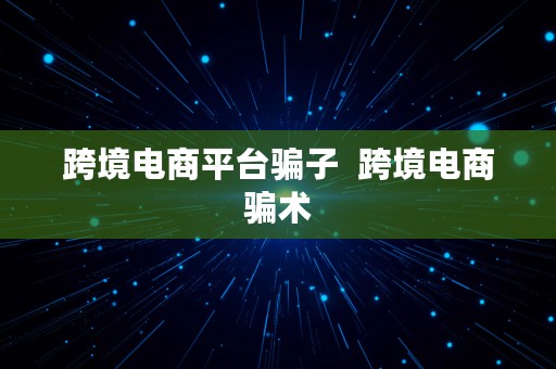 跨境电商平台骗子  跨境电商骗术