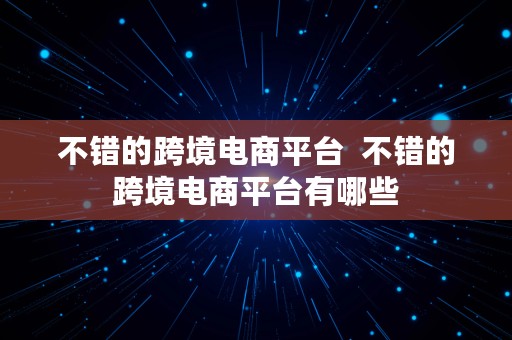 不错的跨境电商平台  不错的跨境电商平台有哪些