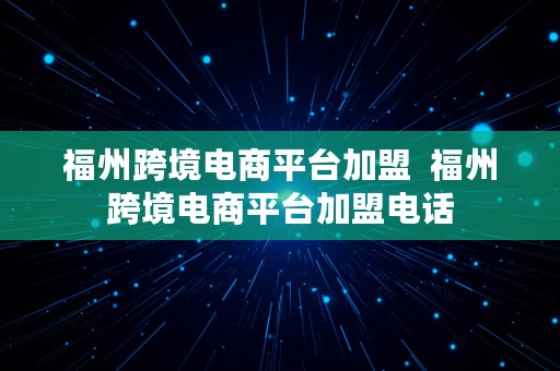 福州跨境电商平台加盟  福州跨境电商平台加盟电话