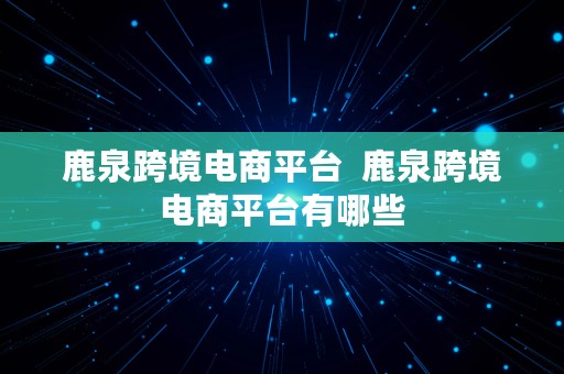 鹿泉跨境电商平台  鹿泉跨境电商平台有哪些