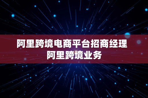 阿里跨境电商平台招商经理  阿里跨境业务