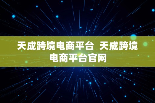 天成跨境电商平台  天成跨境电商平台官网