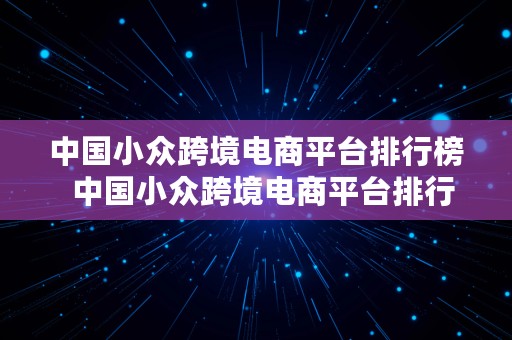 中国小众跨境电商平台排行榜  中国小众跨境电商平台排行榜前十名