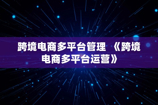 跨境电商多平台管理  《跨境电商多平台运营》