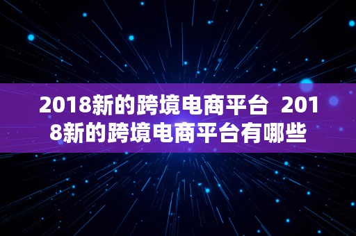 2018新的跨境电商平台  2018新的跨境电商平台有哪些